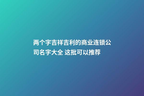 两个字吉祥吉利的商业连锁公司名字大全 这批可以推荐